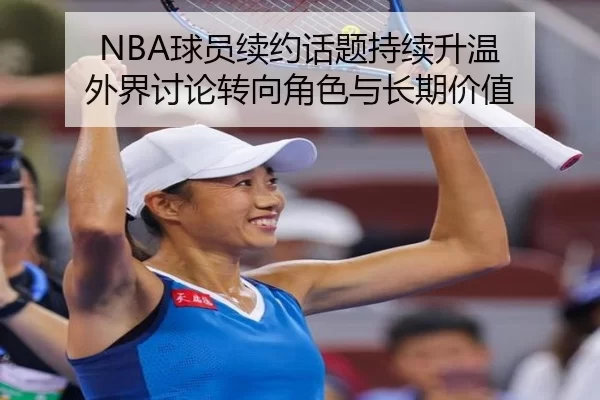 NBA球员续约话题持续升温 外界讨论转向角色与长期价值