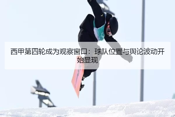 西甲第四轮成为观察窗口：球队位置与舆论波动开始显现