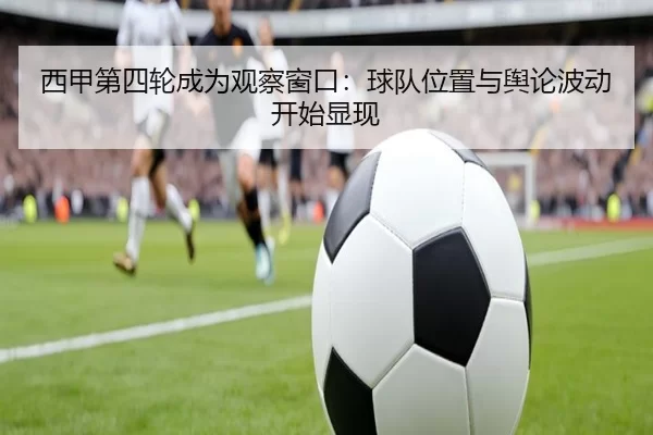 西甲第四轮成为观察窗口：球队位置与舆论波动开始显现