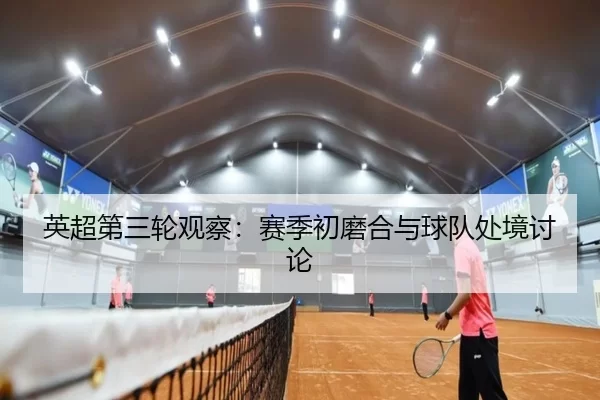 英超第三轮观察：赛季初磨合与球队处境讨论