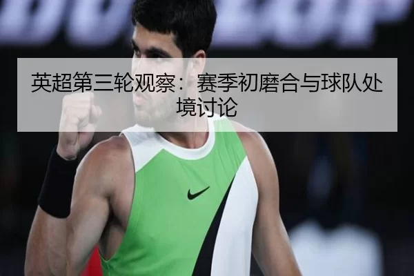 英超第三轮观察：赛季初磨合与球队处境讨论